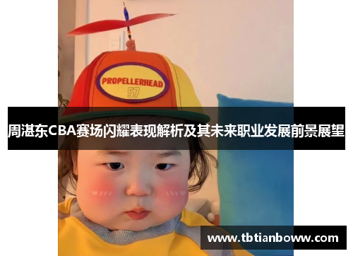 周湛东CBA赛场闪耀表现解析及其未来职业发展前景展望